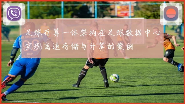 足球存算一体架构在足球数据中心实现高速存储与计算的案例